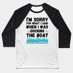 I’m sorry for what I said when I was docking the boat Baseball T-Shirt